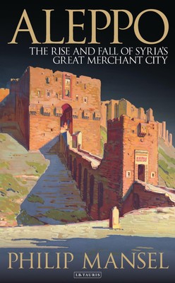Aleppo | The Rise and Fall of Syria's Great Merchant City | Philip Mansel | Buch