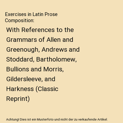 Exercises in Latin Prose Composition: With References to the Grammars of Allen a