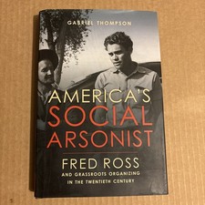 America's Social Arsonist : Fred Ross and Grassroots Organizing in the Twentieth