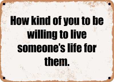 METAL SIGN - How kind of you to be willing to live someone's life for them.