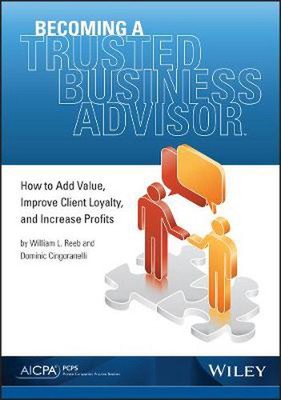Becoming a Trusted Business Advisor: How to Add Value, Improve Client Loyalty, a
