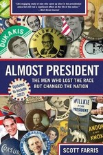 Almost President: The Men Who Lost The Race But Changed The Nation by Scott Farr