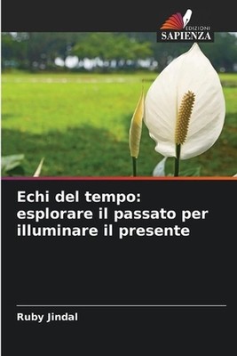 Echi del tempo: esplorare il passato per illuminare il presente by Ruby Jindal (