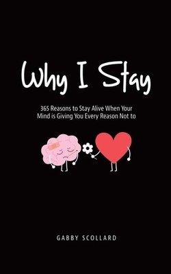 Why I Stay: 365 Reasons to Stay Alive When Your Mind is Giving You Every Rea...