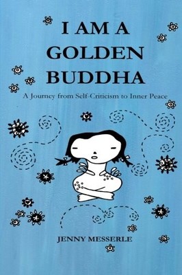 I AM A GOLDEN BUDDHA: A JOURNEY FROM SELF-CRITICISM TO By Jenny Messerle **NEW**