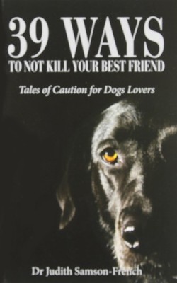 39 Ways Not to Kill Your Best Friend: Tales of Caution for Dog Lovers - pape...