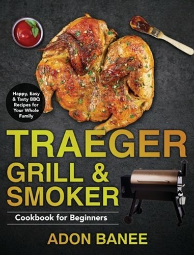 Traeger Grill & Smoker Cookbook for Beginners: Happy, Easy & Tasty BBQ Recipes
