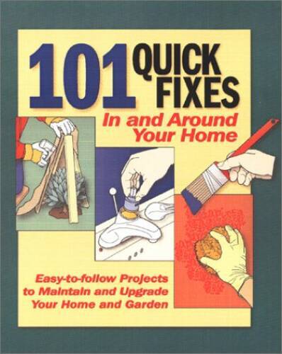 101 Quick Fixes in and Around Your Home: Easy-To-Follow Projects to ...