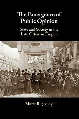 The Emergence of Public Opinion State and Society in the Late Ottoman Empire