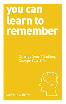You Can Learn to Remember: Change Your Thinking, C by Dominic O'Brien 1780287917