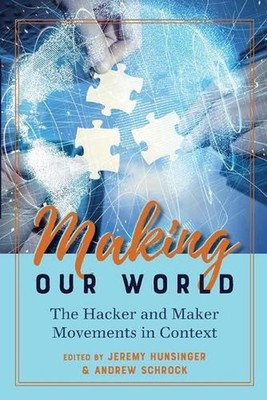 Making Our World: The Hacker and Maker Movements in Context by Jeremy Hunsinger