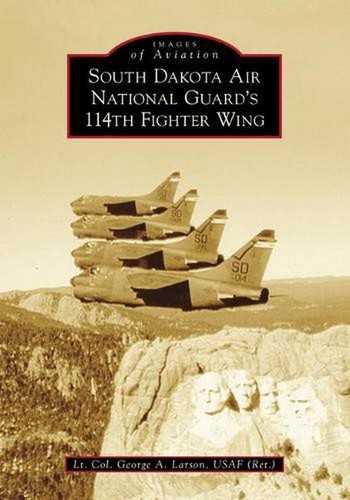 South Dakota Air National Guard's 114th Fighter Wing by Lt.Col George A. Larson,