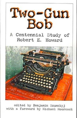Two-Gun Bob : A Centennial Study of Robert E. Howard, Paperback by Szumskyj, ...