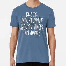 Due To Unfortunate Circumstances I Am Awake S to 5XL Made in the USA T-Shirt