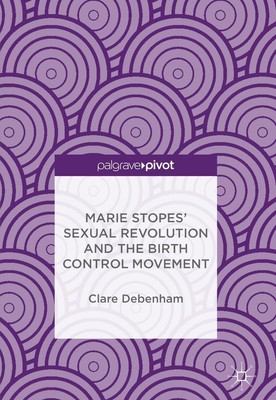 Marie Stopes' Sexual Revolution and the Birth Control Movement Clare Debenham