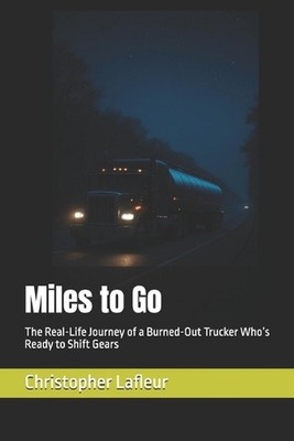 Miles to Go: The Real-Life Journey of a Burned-Out Trucker Who's Ready to Shift
