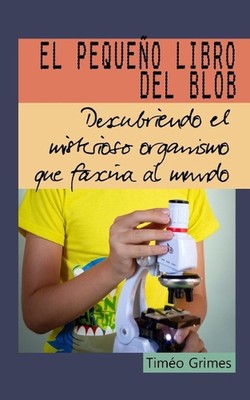 El Pequeo Libro del Blob: Descubriendo el misterioso organismo que fascina al mu