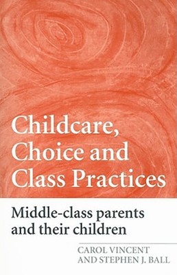 Childcare, Choice and Class Practices: Middle Class Parents and Their Children