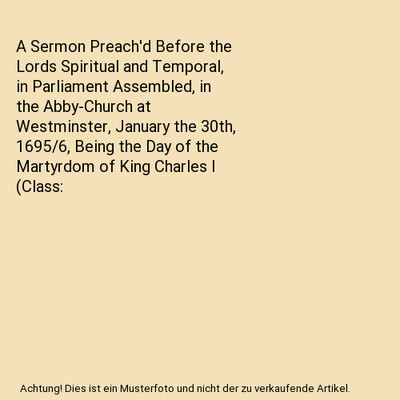 A Sermon Preach'd Before the Lords Spiritual and Temporal, in Parliament Assembl