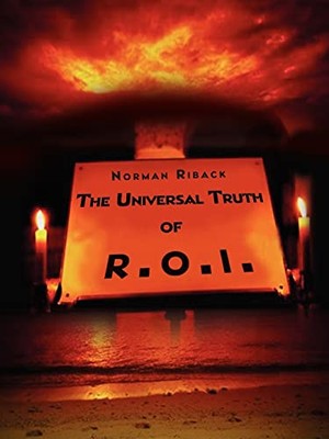 The Universal Truth of R.O.I.: Getting the Most Fulfillment from Life Through...