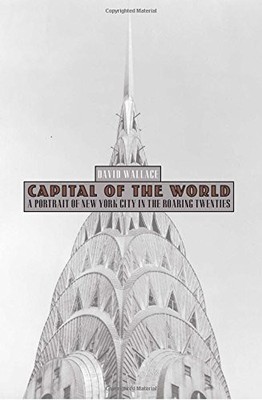 CAPITAL OF THE WORLD: A PORTRAIT OF NEW YORK CITY IN THE By David Wallace *VG+*