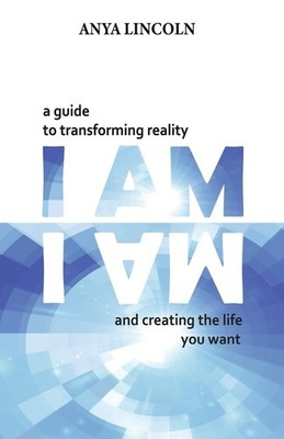 I Am: A guide to transforming reality and creating the life you want