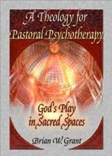A Theology for Pastoral Psychotherapy: God's Play in Sacred Spaces by Grant: New
