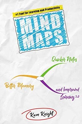 MIND MAPS: QUICKER NOTES, BETTER MEMORY, AND IMPROVED By Kam Knight