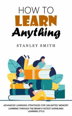 Smith - How to Learn Anything  Advanced Learning Strategies for Unlimi - X555z
