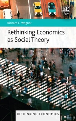 Rethinking Economics as Social Theory by Richard E Wagner: New
