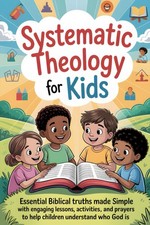 Systematic Theology for Kids: Essential Biblical Truths Made Simple with Engagin