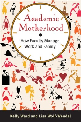 Academic Motherhood   How Faculty Manage Work and Family Ward Wolf wendel