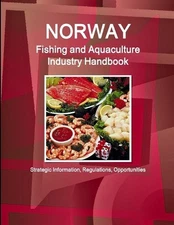 Norway Fishing and Aquaculture Industry Handbook - Strategic Information, Regula
