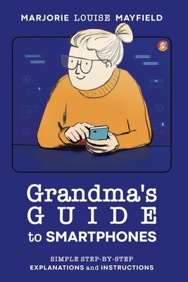 Grandma's. Guide to Smartphones: Simple Step-by-Step Explanations and. Instr...