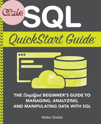 SQL Quickstart Guide: the Simplified Beginner'S Guide to Managing, Analyzing, an