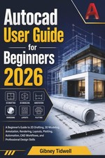 AutoCAD User Guide for Beginners 2026: A Beginner s Guide to 2D Drafting, 3D Mod
