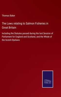 The Laws Relating To Salmon Fisheries In Great Britain: Including The Statu...