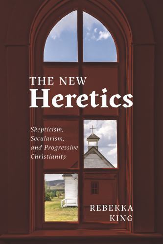 New Heretics : Skepticism, Secularism, and Progressive Christianity by ...