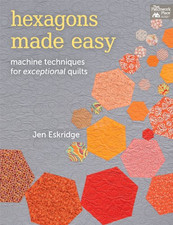 Hexagons Made Easy: Machine Techniques for Exceptional Quilts... - Jen Eskridge