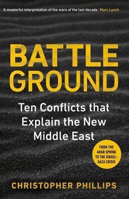 Battleground: 10 Conflicts that Explain the New Middle East by Christopher Phill