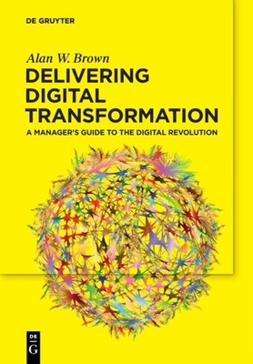 Delivering Digital Transformation: A Manager s Guide  by Alan W. Brown PAPERBACK