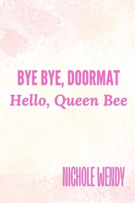 Bye Bye, Doormat: Hello, Queen Bee by Nichole Wendy Paperback Book