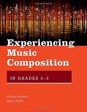 EXPERIENCING MUSIC COMPOSITION IN GRADES 3-5 By Michele Kaschub & Janice Smith