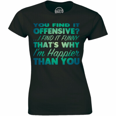 You Find It Offensive I Find It Funny Thats Why I'm Happier Than You Womens Tee