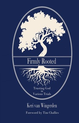Firmly Rooted: Trusting God in Various Trials by Keri van Wingerden