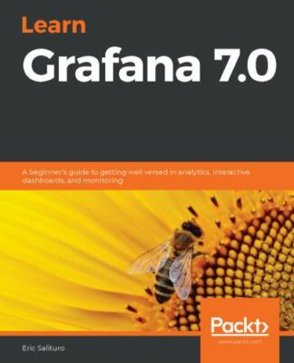 Learn Grafana 7.0: A beginner's guide to getting well versed in analytics,...