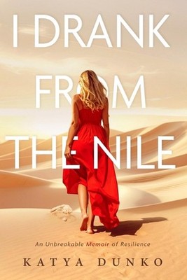 I Drank From The Nile: An Unbreakable Memoir of Resilience by Katya Dunko Paperb