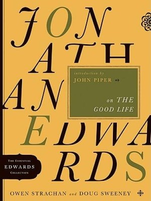 Jonathan Edwards on the Good Life (The Essential Edwards Collection) - GOOD