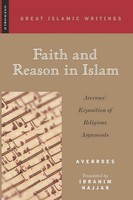 Faith And Reason In Islam Averroes' Exposition Of Religious Arguments Averroes