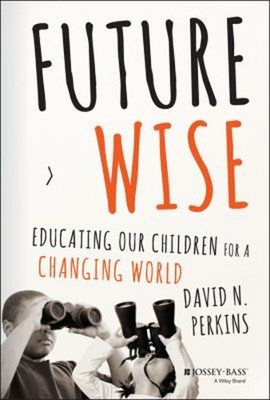 Future Wise : Educating Our Children for a Changing World David P